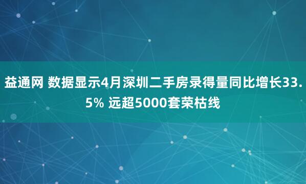 益通网 数据显示4月深圳二手房录得量同比增长33.5% 远超5000套荣枯线