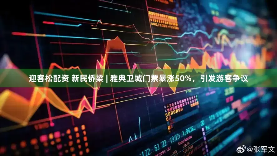 迎客松配资 新民侨梁 | 雅典卫城门票暴涨50%，引发游客争议