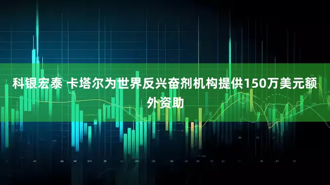 科银宏泰 卡塔尔为世界反兴奋剂机构提供150万美元额外资助