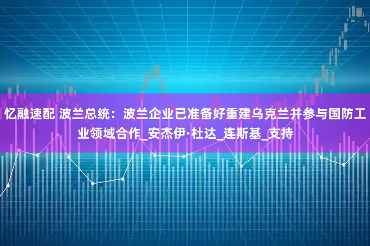 忆融速配 波兰总统：波兰企业已准备好重建乌克兰并参与国防工业领域合作_安杰伊·杜达_连斯基_支持