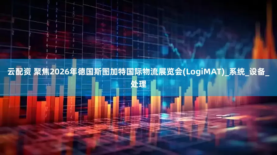 云配资 聚焦2026年德国斯图加特国际物流展览会(LogiMAT)_系统_设备_处理