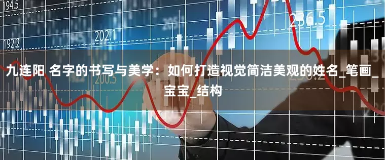九连阳 名字的书写与美学：如何打造视觉简洁美观的姓名_笔画_宝宝_结构