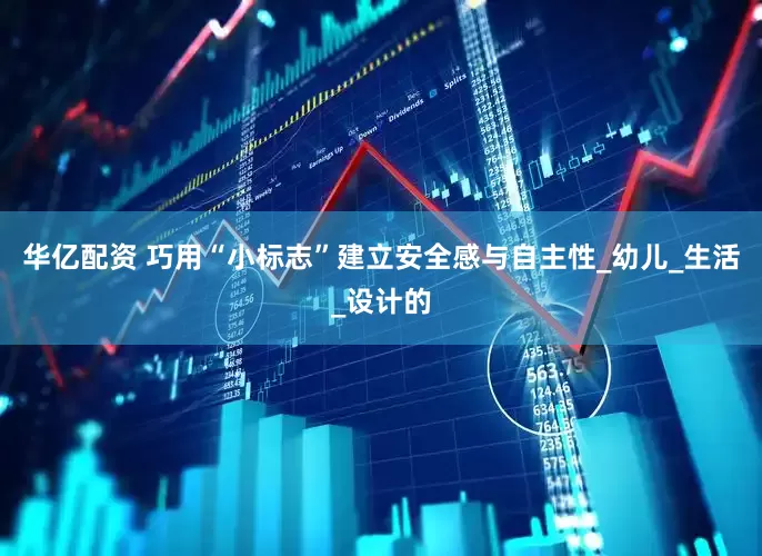 华亿配资 巧用“小标志”建立安全感与自主性_幼儿_生活_设计的