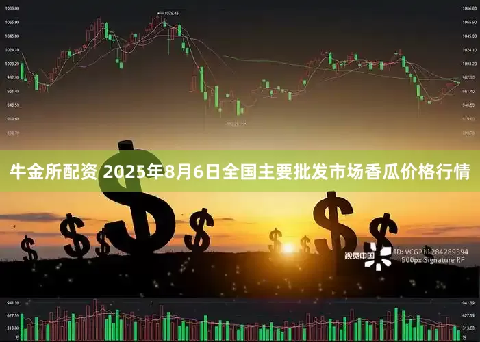 牛金所配资 2025年8月6日全国主要批发市场香瓜价格行情