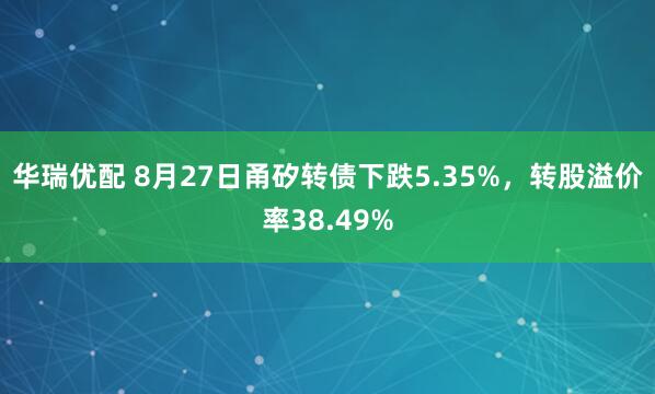 华瑞优配 8月27日甬矽转债下跌5.35%，转股溢价率38.49%