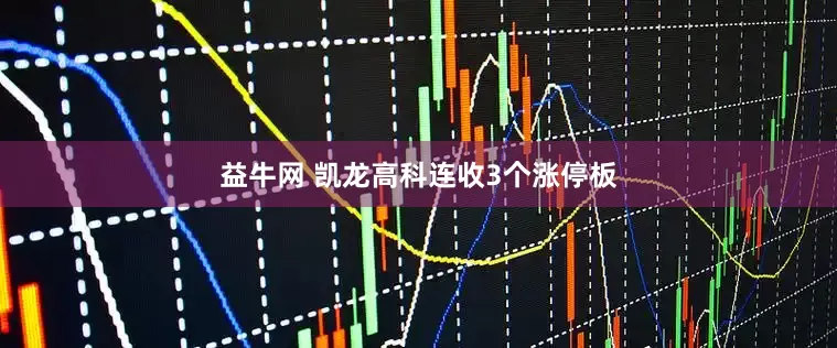 益牛网 凯龙高科连收3个涨停板