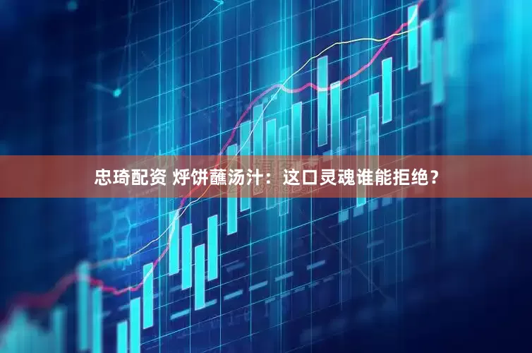 忠琦配资 烀饼蘸汤汁：这口灵魂谁能拒绝？