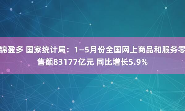 锦盈多 国家统计局：1—5月份全国网上商品和服务零售额83177亿元 同比增长5.9%