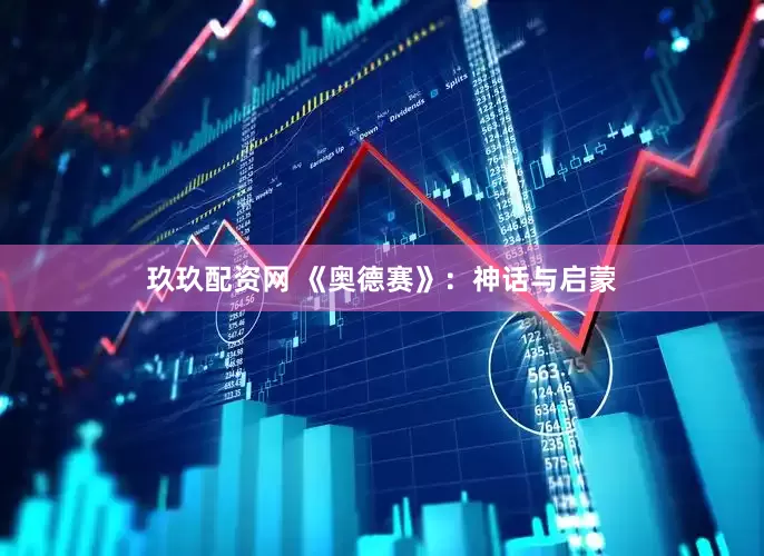 玖玖配资网 《奥德赛》：神话与启蒙